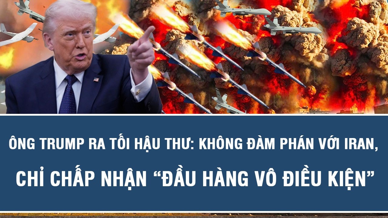 Ông Trump ra tối hậu thư: Không đàm phán với Iran, chỉ chấp nhận “đầu hàng vô điều kiện”