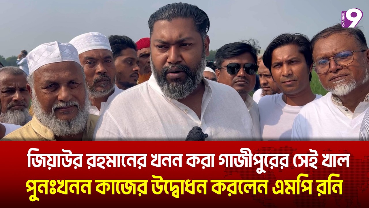 জিয়াউর রহমানের খনন করা গাজীপুরের সেই খাল পুনঃখনন কাজের উদ্বোধন করলেন এমপি রনি | Channel 9 News
