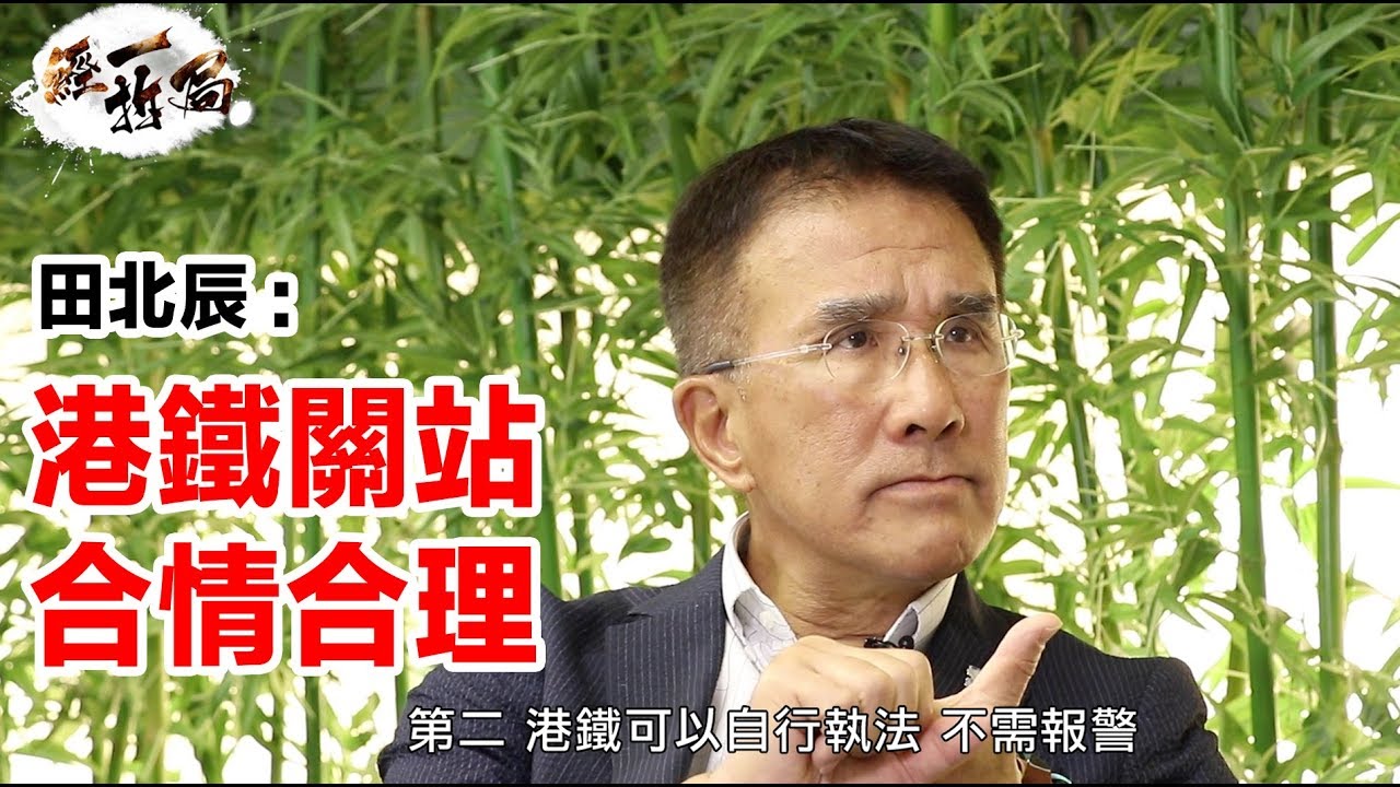田北辰：港鐵關站可以避免警民衝突 據我所知中央及港府並無下指令 【經一拆局】