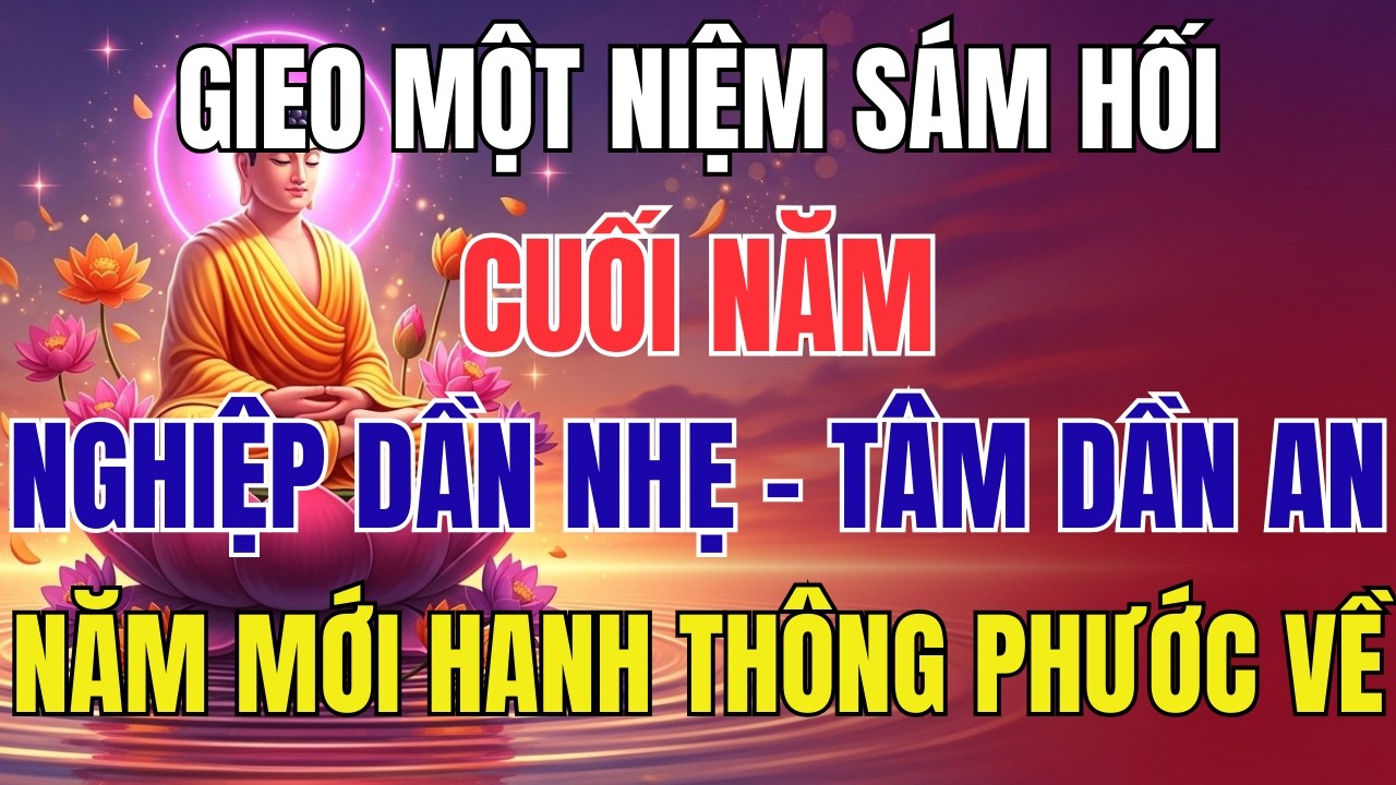 Gieo Một Niệm Sám Hối Cuối Năm – Nghiệp Dần Nhẹ, Tâm Dần An, Năm Mới Hanh Thông Phước Về