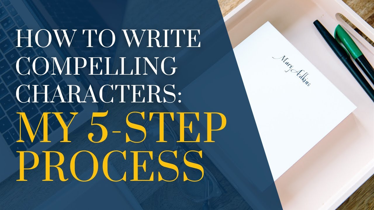 How to Write Compelling Characters: My 5-Step Process