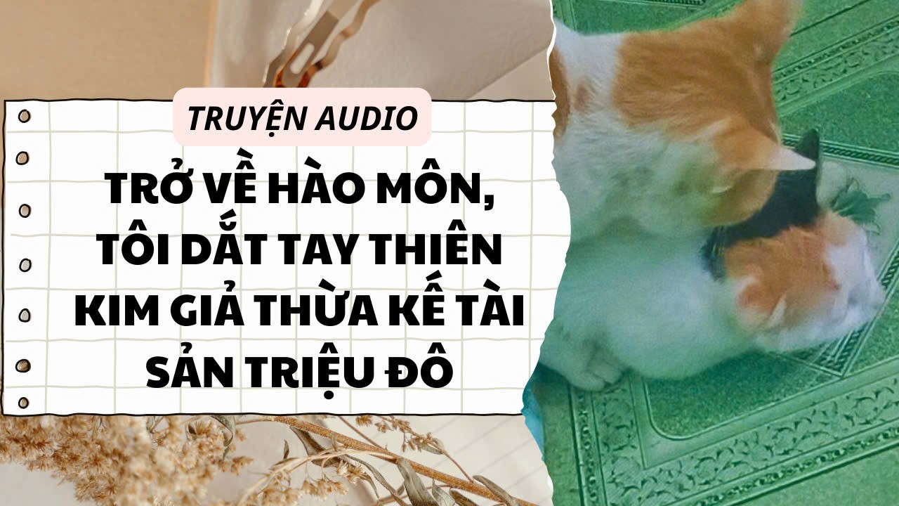 Truyện audio: TRỞ VỀ HÀO MÔN, TÔI DẮT TAY THIÊN KIM GIẢ THỪA KẾ TÀI SẢN TRIỆU ĐÔ | Truyện nhà Hôm