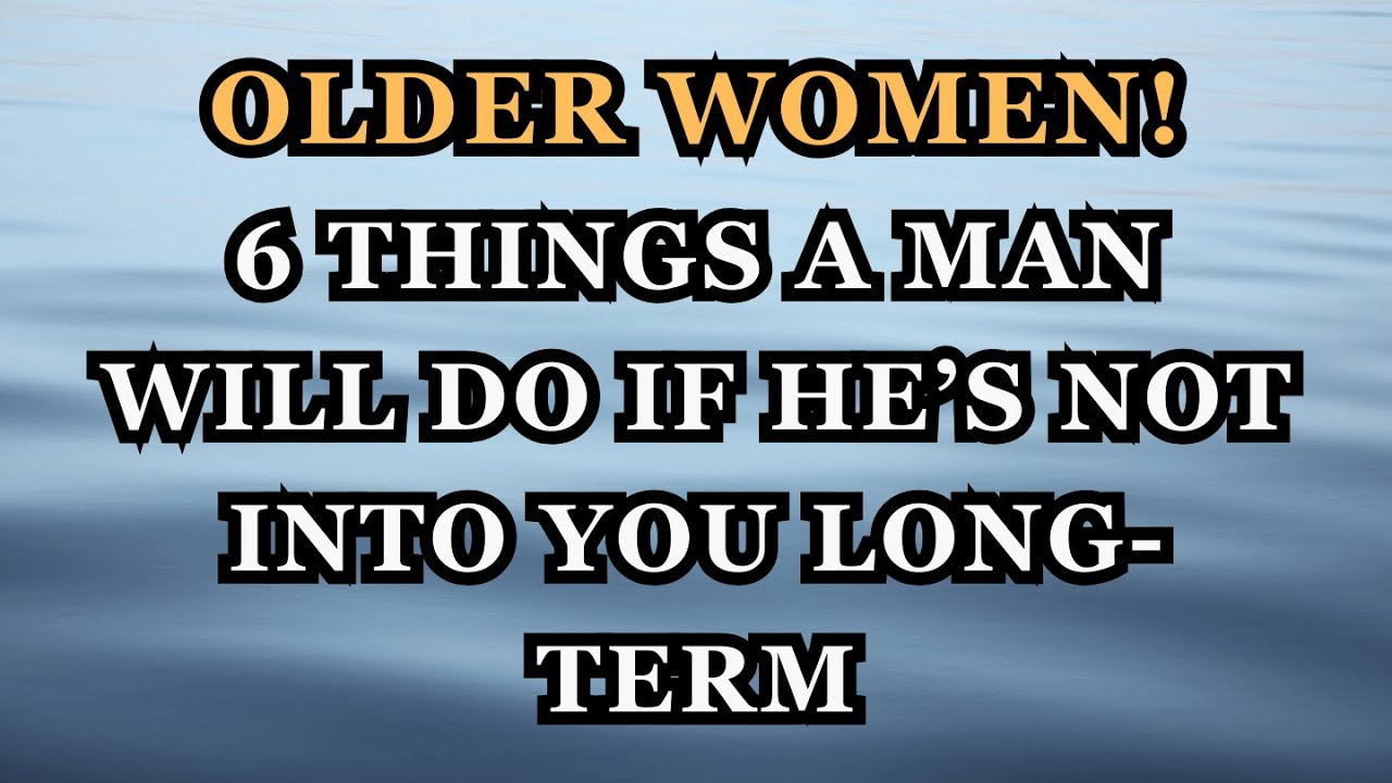Older Women: 6 Things a Man Will Do If He’s Not Into You Long-Term