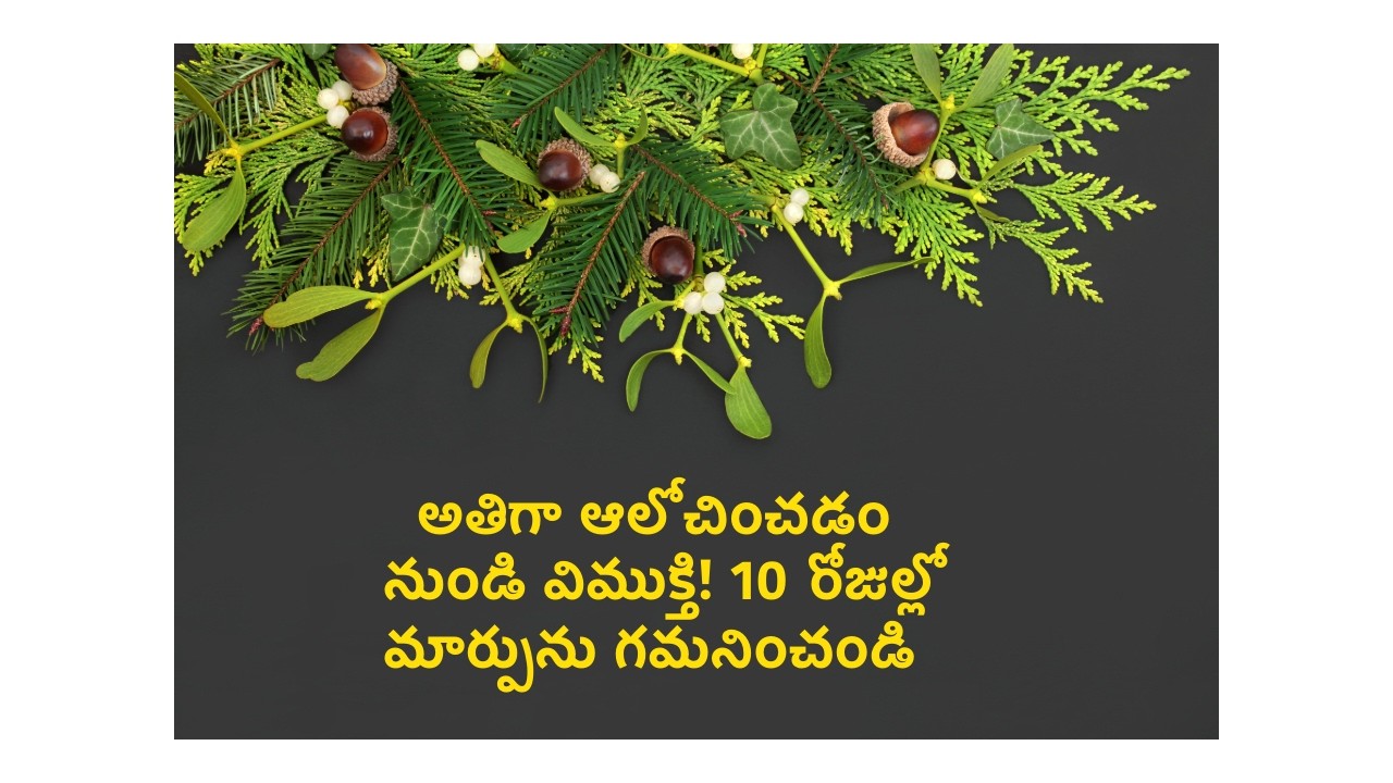ఒత్తిడి మరియు అతిగా ఆలోచించడం నుండి విముక్తి! 10 రోజుల్లో మార్పును గమనించండి