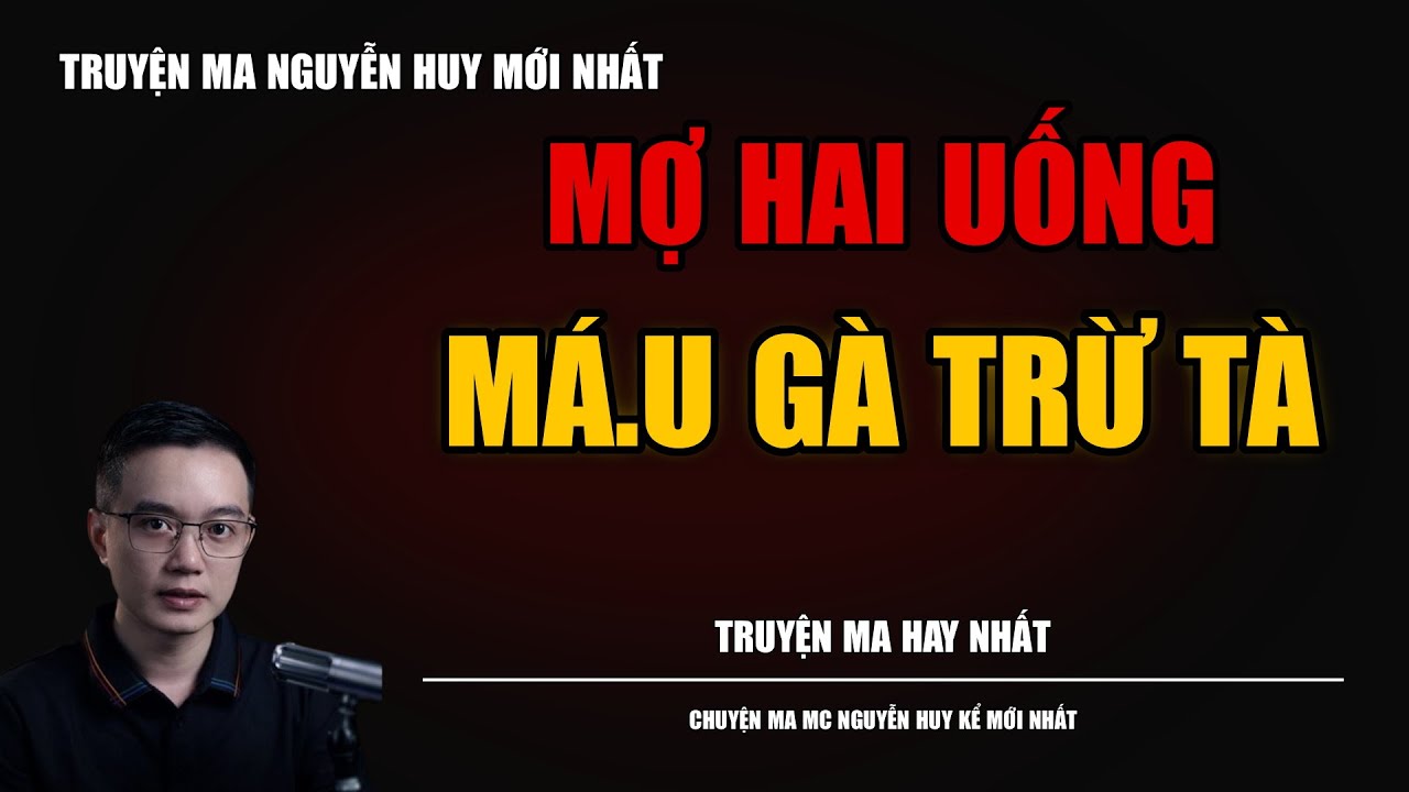 TRUYỆN MA NGUYỄN HUY | MỢ HAI UỐNG MÁ.U GÀ TRỪ TÀ | CHUYỆN MA MC NGUYỄN HUY KỂ MỚI NHẤT