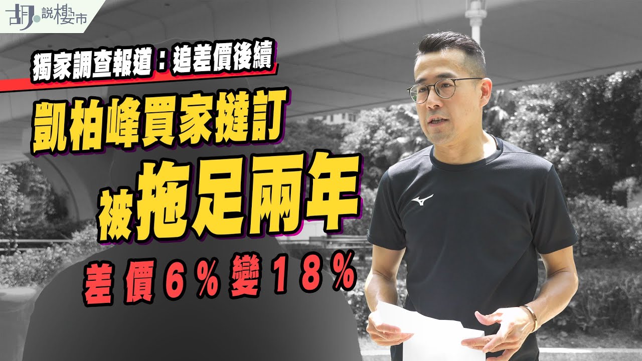 🔥獨家調查報道：追差價後續🔥凱柏峰買家撻訂被拖足兩年❗️差價6%變18%，買家如何應對❓｜胡‧說樓市