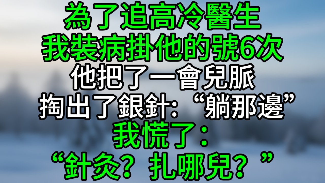 為了追高冷醫生，我裝病掛他的號6次，他把了一會兒脈掏出了銀針：“躺那邊。”我慌了：“針灸？扎哪兒？”