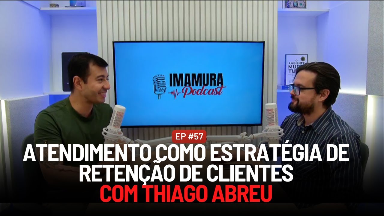 ATENDIMENTO COMO ESTRATÉGIA DE RETENÇÃO DE CLIENTES COM THIAGO ABREU  | IMAMURA PODCAST EP. 57
