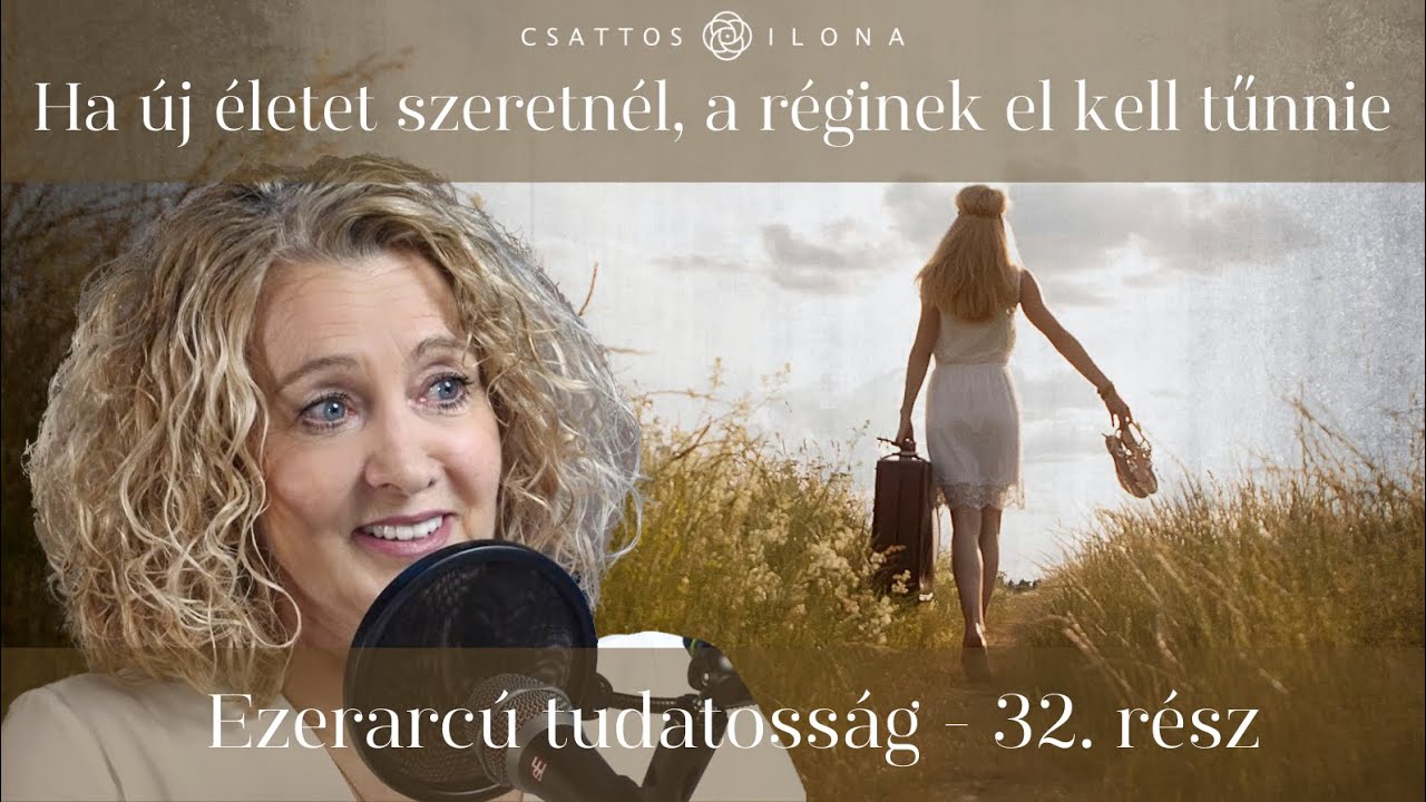 Ha új életet szeretnél, a réginek el kell tűnnie - Ezerarcú tudatosság 32. rész