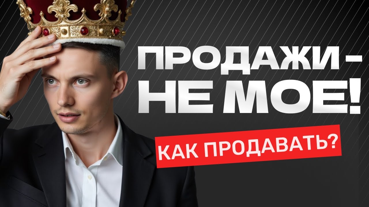 Как продавать, если ПРОДАЖИ – НЕ МОЕ? 5 приемов
