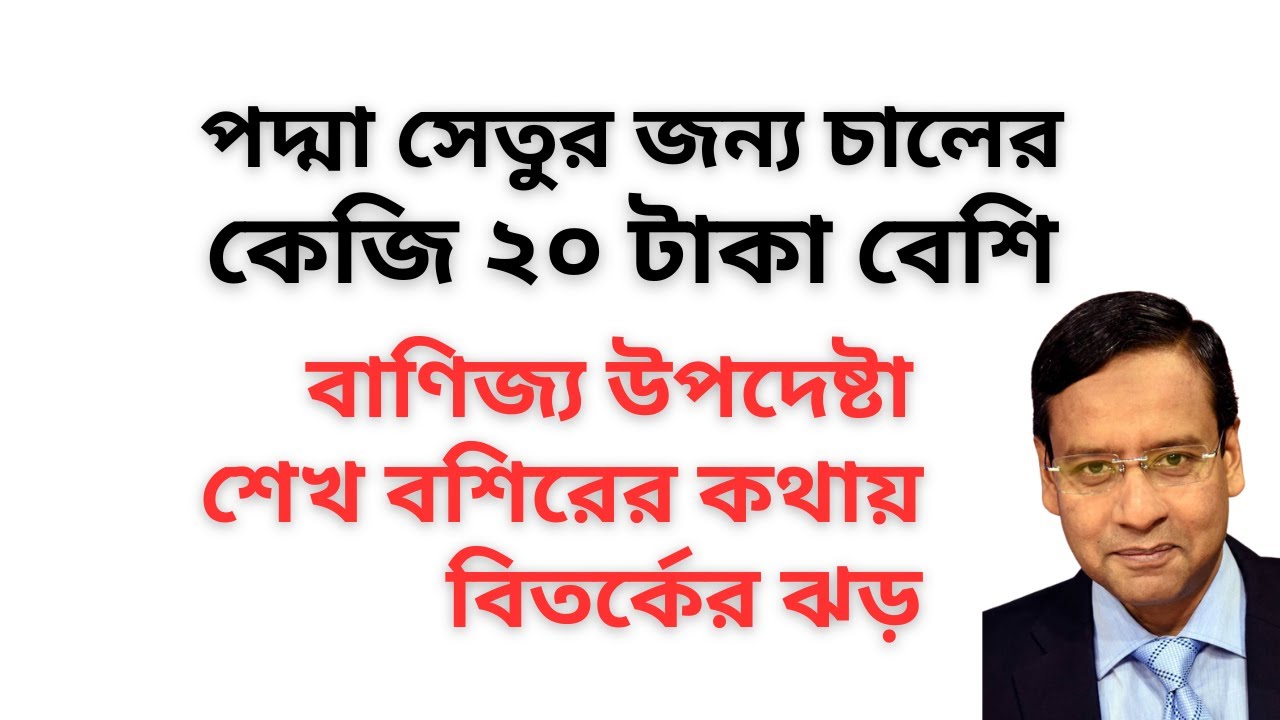 পদ্মা সেতুর জন্য চালের কেজি ২০ টাকা বেশি ! বাণিজ্য উপদেষ্টা শেখ বশিরের কথায় বিতর্কের ঝড় !