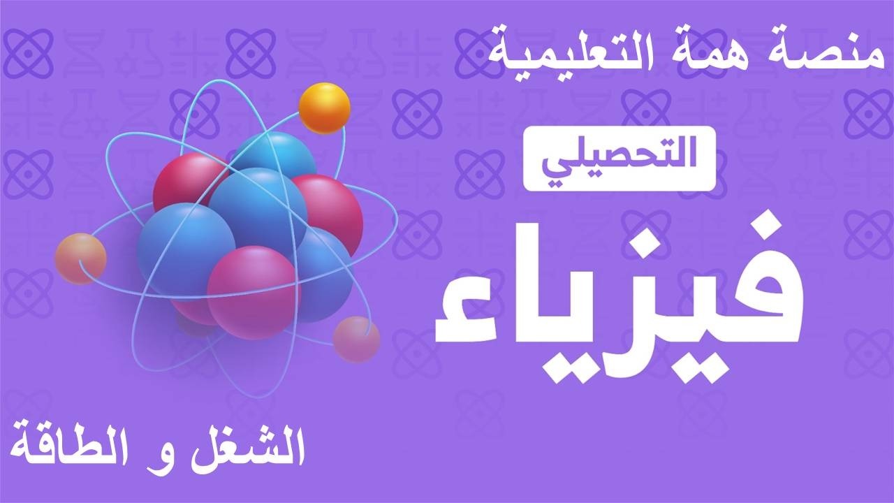 شرح تحصيلي فيزياء 2026 منصة همة (الشغل والطاقة)