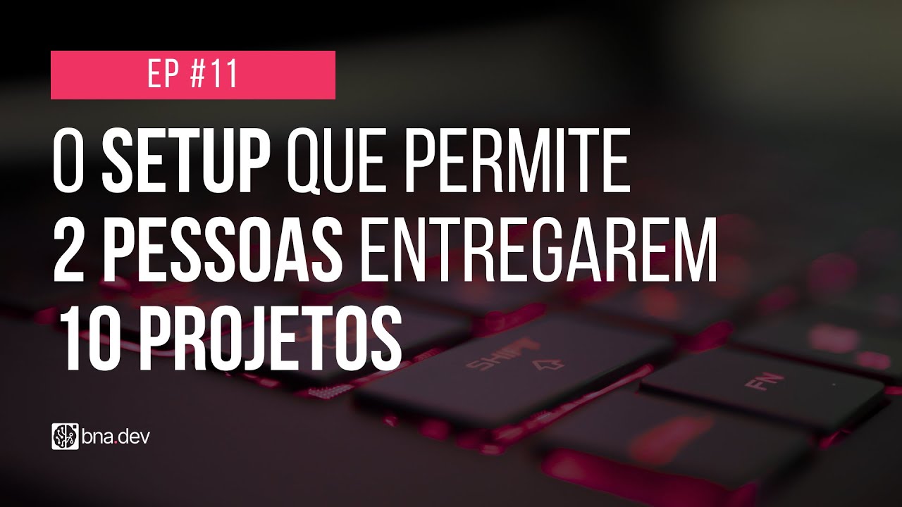EP. 11 - O setup que permite 2 pessoas entregarem 10 projetos