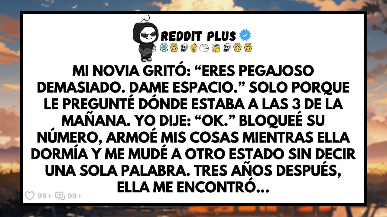 Mi novia gritó: “¡ERES DEMASIADO PEGAJOSO, DAME ESPACIO!” Solo porque le pregunté dónde estaba...