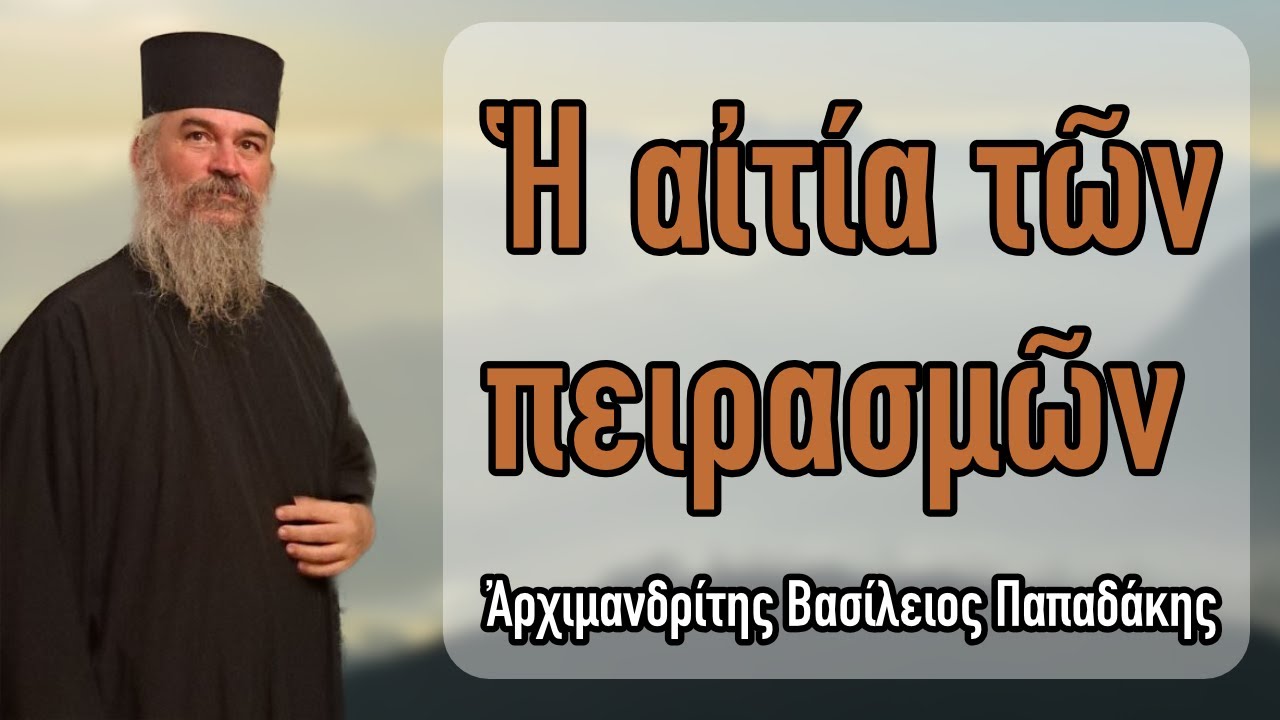 Πατήρ Βασίλειος Παπαδάκης - Ἡ αἰτία τῶν πειρασμῶν