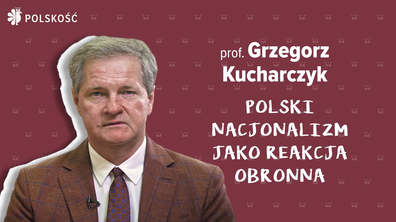 POLSKI NACJONALIZM JAKO REAKCJA OBRONNA. PROF. GRZEGORZ KUCHARCZYK