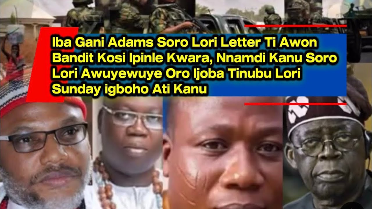Iba Gani Adams Soro Lori Letter Ti Awon Bandit Kosi Kwara, Nnamdi Kanu Soro Lori Oro Ijoba Ti IGBOHO