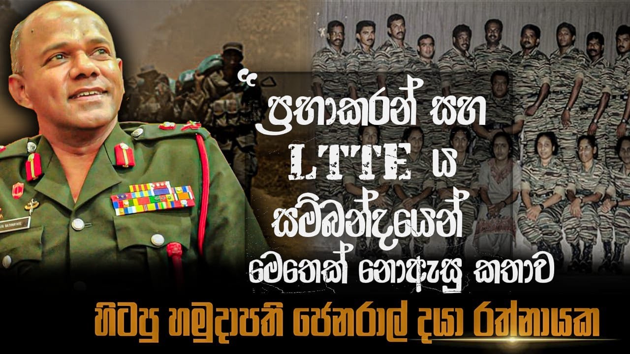 ප්‍රභාකරන් සහ LTTE ය සම්බන්ධයෙන් මෙතෙක් නොඇසු කතාව. හිටපු හමුදාපති ජෙනරාල් දයා රත්නායක.