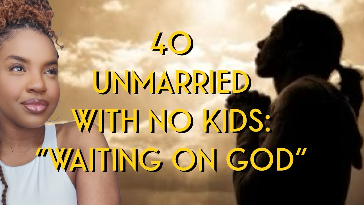40, UNMARRIED, NO KIDS | WAITING ON GOD
