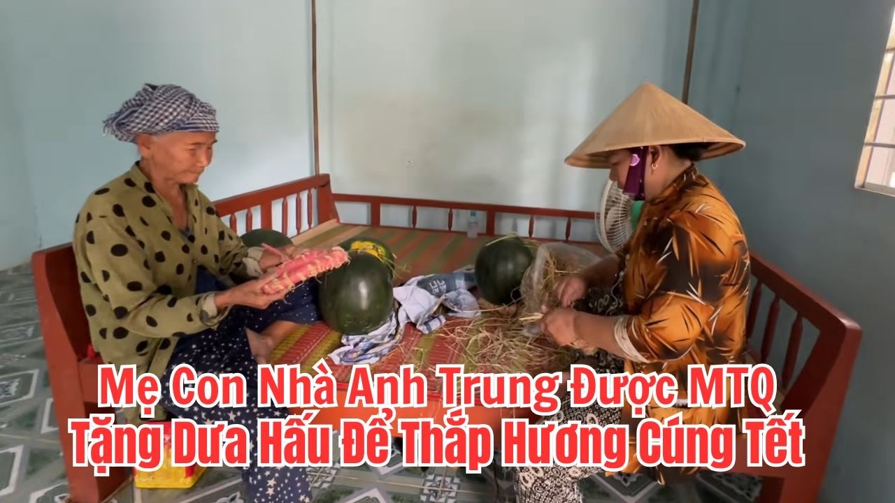 Mẹ Con Nhà Anh Trung Được Mạnh Thường Quân Tặng Dưa Hấu Để Thắp Hương Cúng Tết