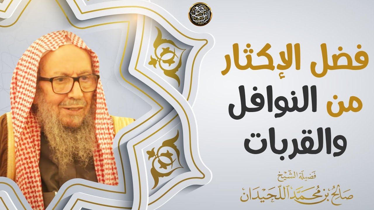 فضل الإكثار من النوافل والقربات | العلامة صالح اللحيدان