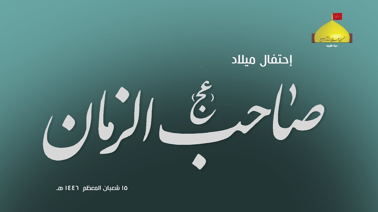 إحتفال ميلاد صاحب العصر والزمان عجل الله فرجه الشريف- شعبان المعظم 1447 هـ