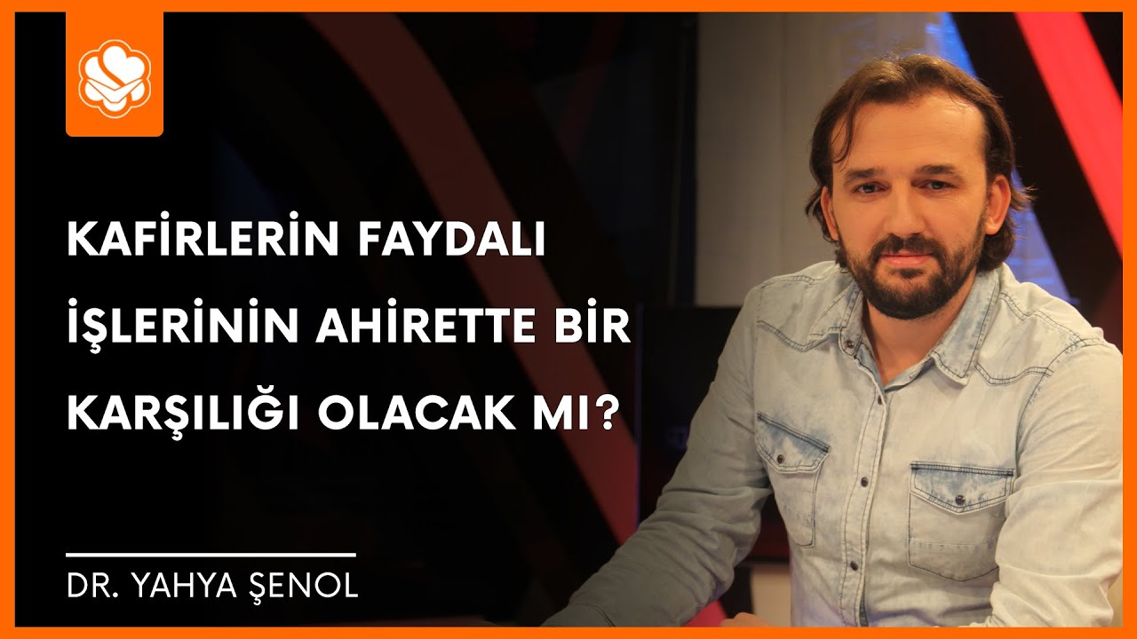 Kafirlerin Faydalı İşlerinin Ahirette Bir Karşılığı Olacak mı? | Dr. Yahya Şenol