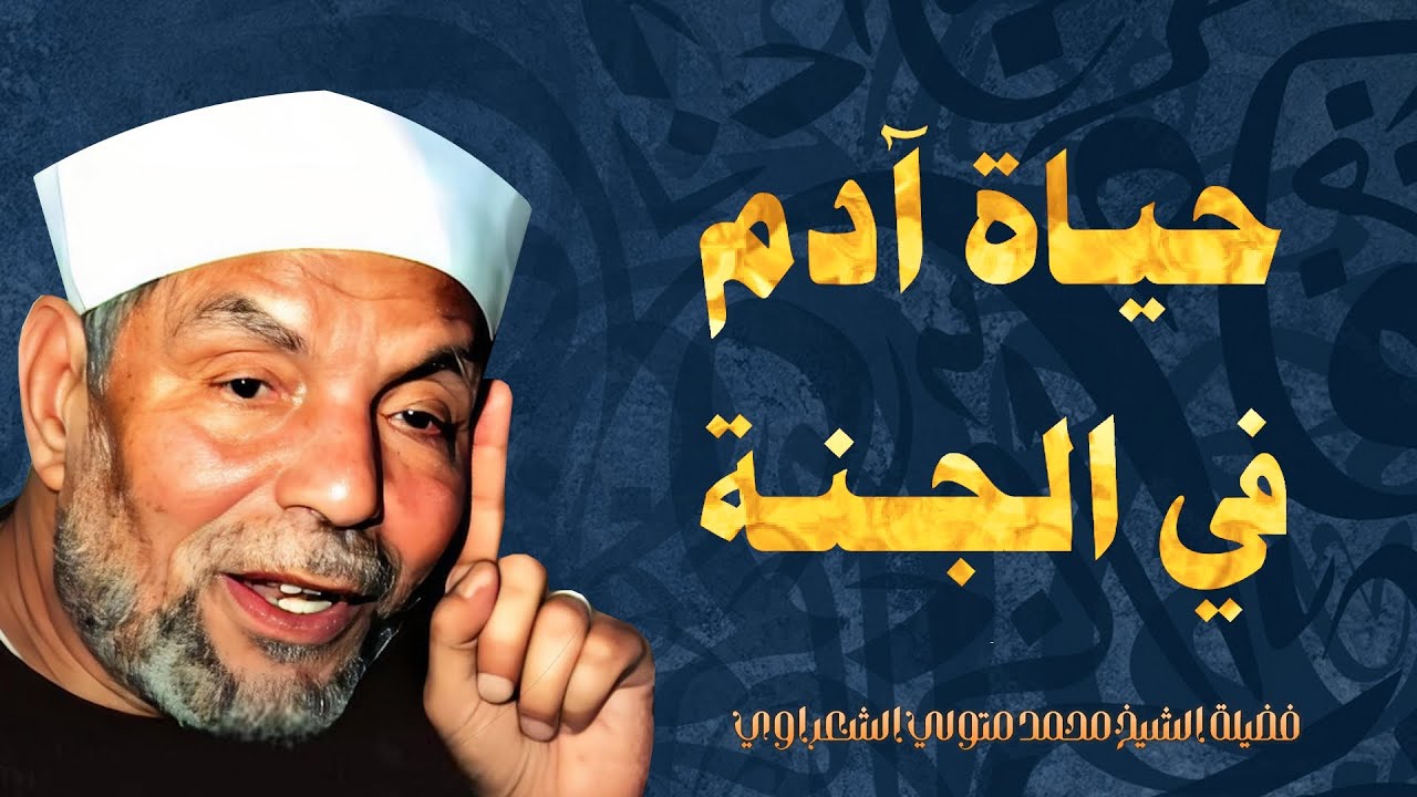 حياة سيدنا آدم في الجنة / من درر فضيلة الإمام الشيخ محمد متولي الشعراوي رحمه الله