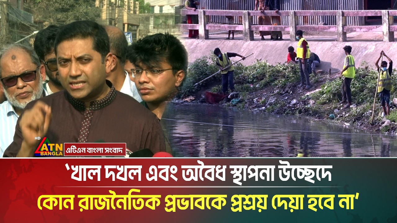 খাল দখল ও অবৈধ স্থাপনা উচ্ছেদে কোন দলীয় পরচিয় বা রাজনৈতিক প্রভাবকে প্রশ্রয় দেয়া হবে না: ববি হাজ্জাজ