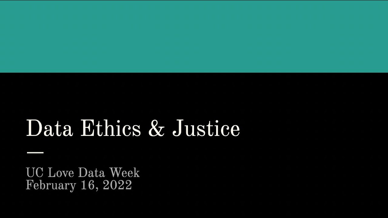 Data Ethics & Justice - UC Love Data Week 2022
