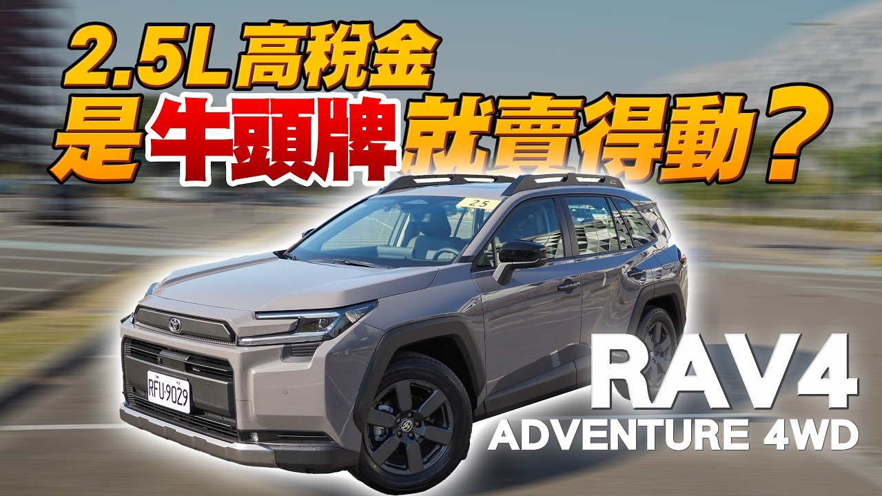 2.5L的高額稅金，牛頭牌就賣得動嗎？第六代 Toyota RAV4 Adventure試駕心得