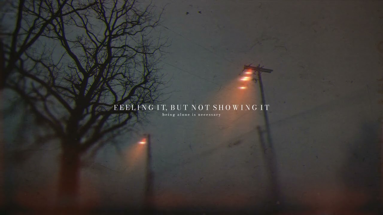 F E E L I N G - I T, - B U T - N O T - S H O W I N G - I T  | Being alone is necessary
