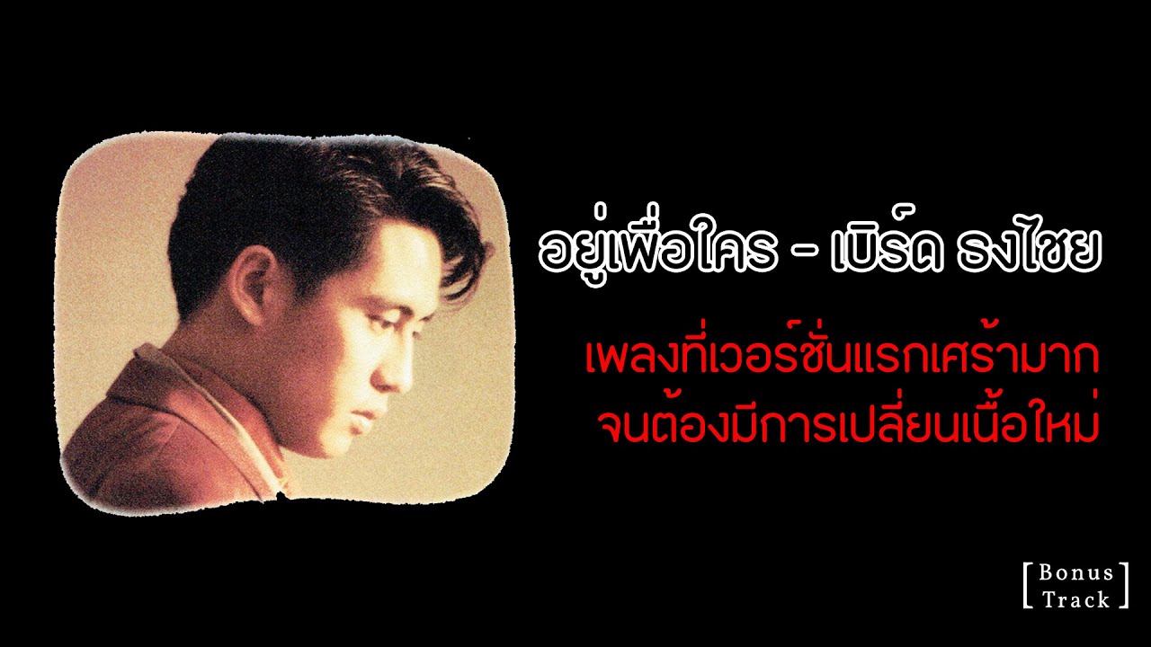 อยู่เพื่อใคร - เบิร์ด ธงไชย เพลงที่มี 2 เวอร์ชั่น เพราะเนื้อเพลงเศร้าเกินจนต้องเปลี่ยนเนื้อใหม่