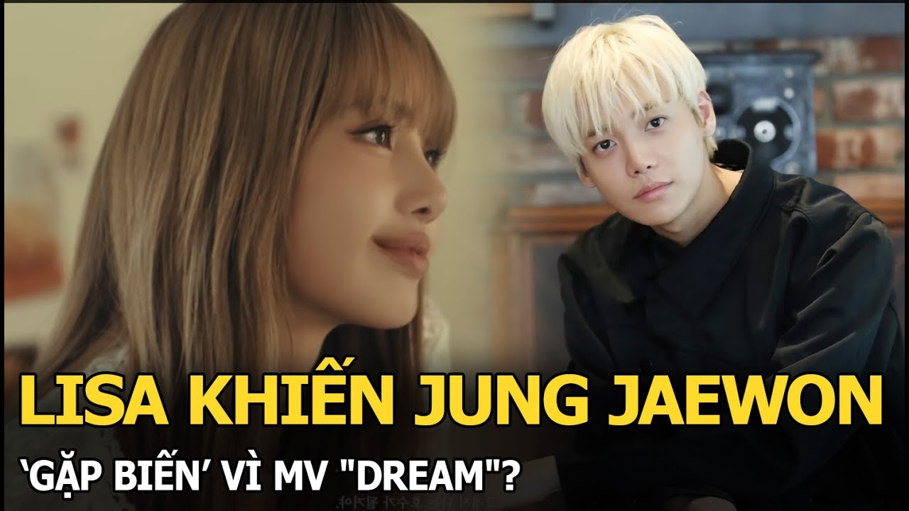 Lisa khiến Jung Jaewon ‘gặp biến’ vì MV "Dream"?