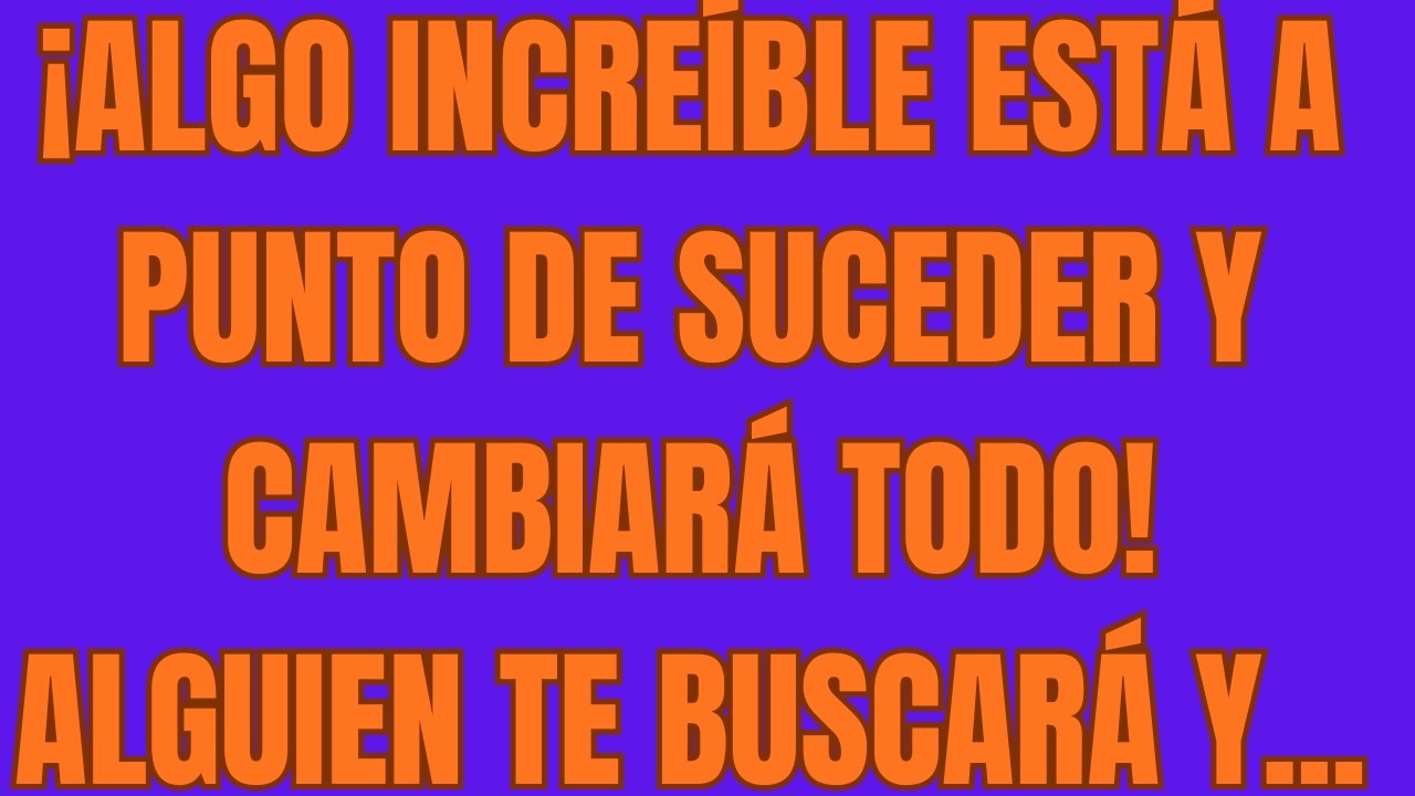 ¡Algo Increíble Está a Punto de Suceder y Cambiará Todo! Alguien Te Buscará y...
