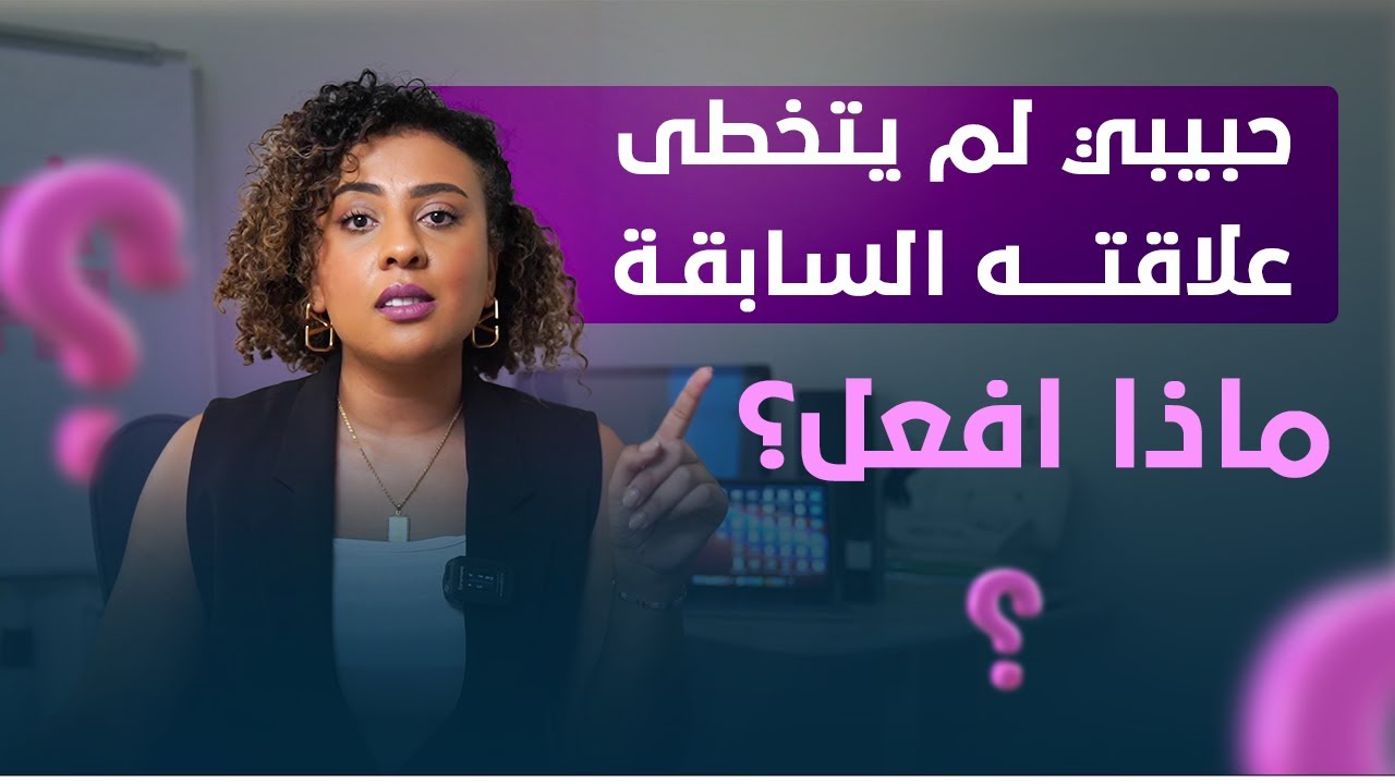 ماذا افعل اذا لم يتخطى علاقته السابقه؟ | كيف اجعله ينسى علاقته القديمة؟