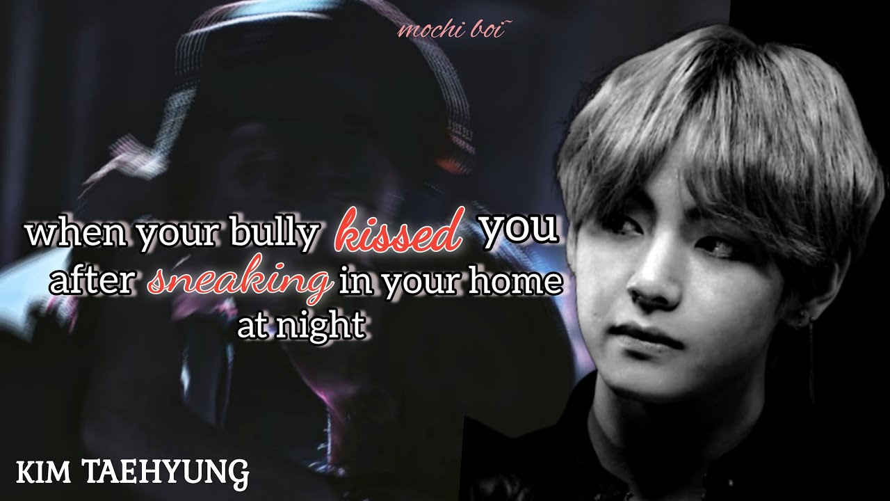 When your bully kissed you after sneaking in your home at night |bts Fanfiction | Taehyung ff