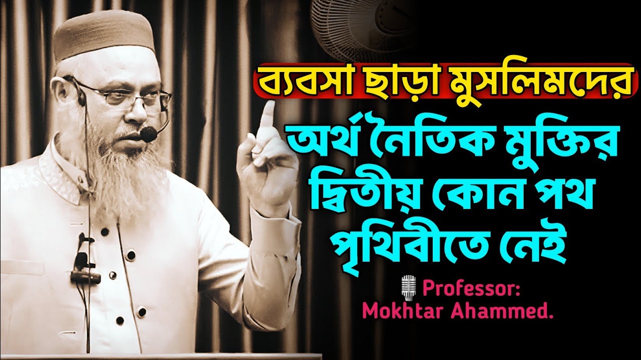 ব্যবসা ছাড়া মুসলিমদের অর্থ নৈতিক মুক্তির দ্বিতীয় কোন পথ পৃথিবীতে নেই। প্রফেসর মুখতার আহাম্মেদ।