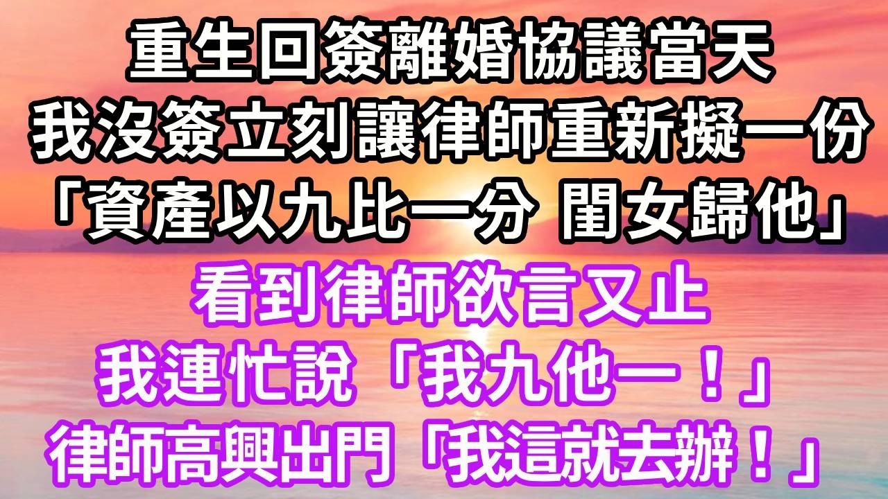 重生回簽離婚協議當天，我沒簽，立刻讓律師重新擬一份「資產以九比一分，閨女歸他」看到律師欲言又止，我連忙說「我九他一！」律師高興出門「我這就去辦！」#重生 #大女主 #情感 #復仇 #人生感悟