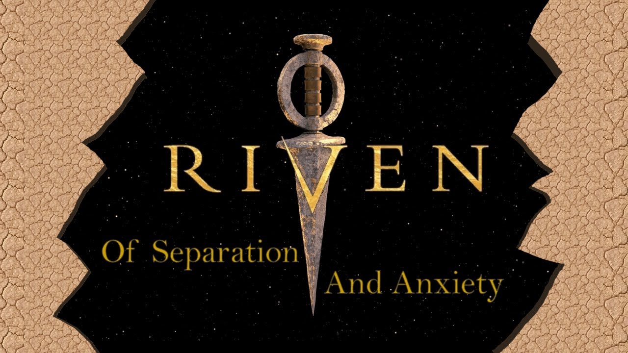 RIVEN: Of Separation and Anxiety (A Retrospective)