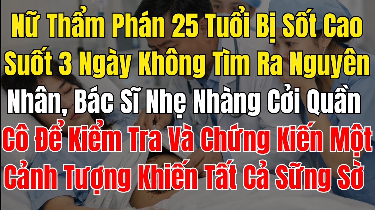 Nữ Thẩm Phán 25 Tuổi Bị Sốt Cao Suốt 3 Ngày Không Tìm Ra Nguyên Nhân, Bác Sĩ Nhẹ Nhàng Cởi Quần Cô Đ