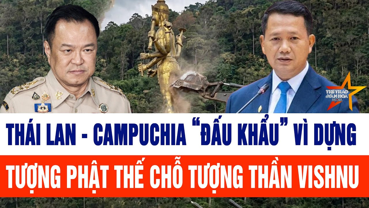 Tin thế giới: Thái Lan-Campuchia “đấu khẩu” vì dựng tượng Phật thế chỗ Tượng thần Vishnu ở biên giới