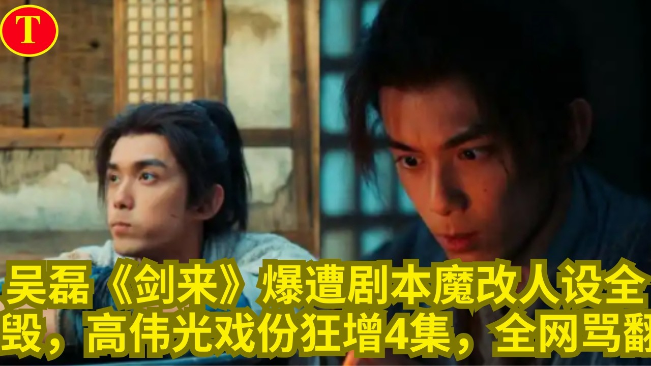 吴磊《剑来》爆遭剧本魔改人设全毁，高伟光戏份狂增4集，全网骂翻