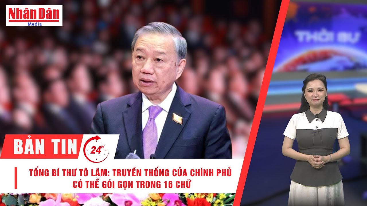 Bản tin mới nhất: Tổng Bí thư Tô Lâm: Truyền thống của Chính phủ có thể gói gọn trong 16 chữ