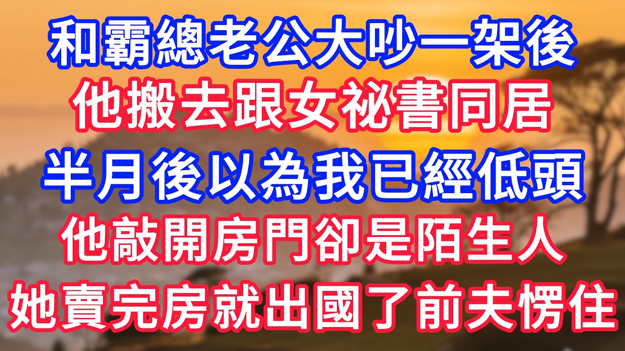 和霸總老公大吵一架後，他搬去跟女祕書同居，半月後以為我已經低頭，他敲開房門卻是陌生人，她賣完房就出國了前夫愣住！#情感故事#故事#小說#情感#婚姻#深夜淺讀 深夜淺讀#說故事