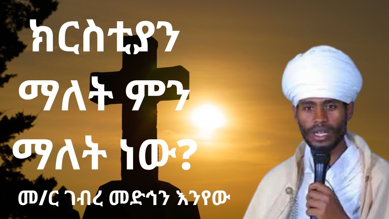 ክርስቲያን ማለት ምን ማለት ነው? በመጋቤ ብሉይ ወሐዲስ መ/ር ገብረ መድኅን እንየው