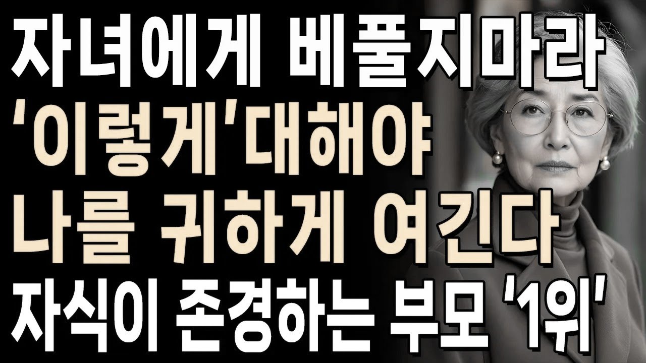 자녀에게 베풀지마라, '이렇게'대해야 나를 귀하게 여긴다 | 지금당장 바꿔보세요 | 꼭 실천하세요 | 지혜롭고 현명한 인간관계 조언 | 인생 | 명언 | 마음 | 행복
