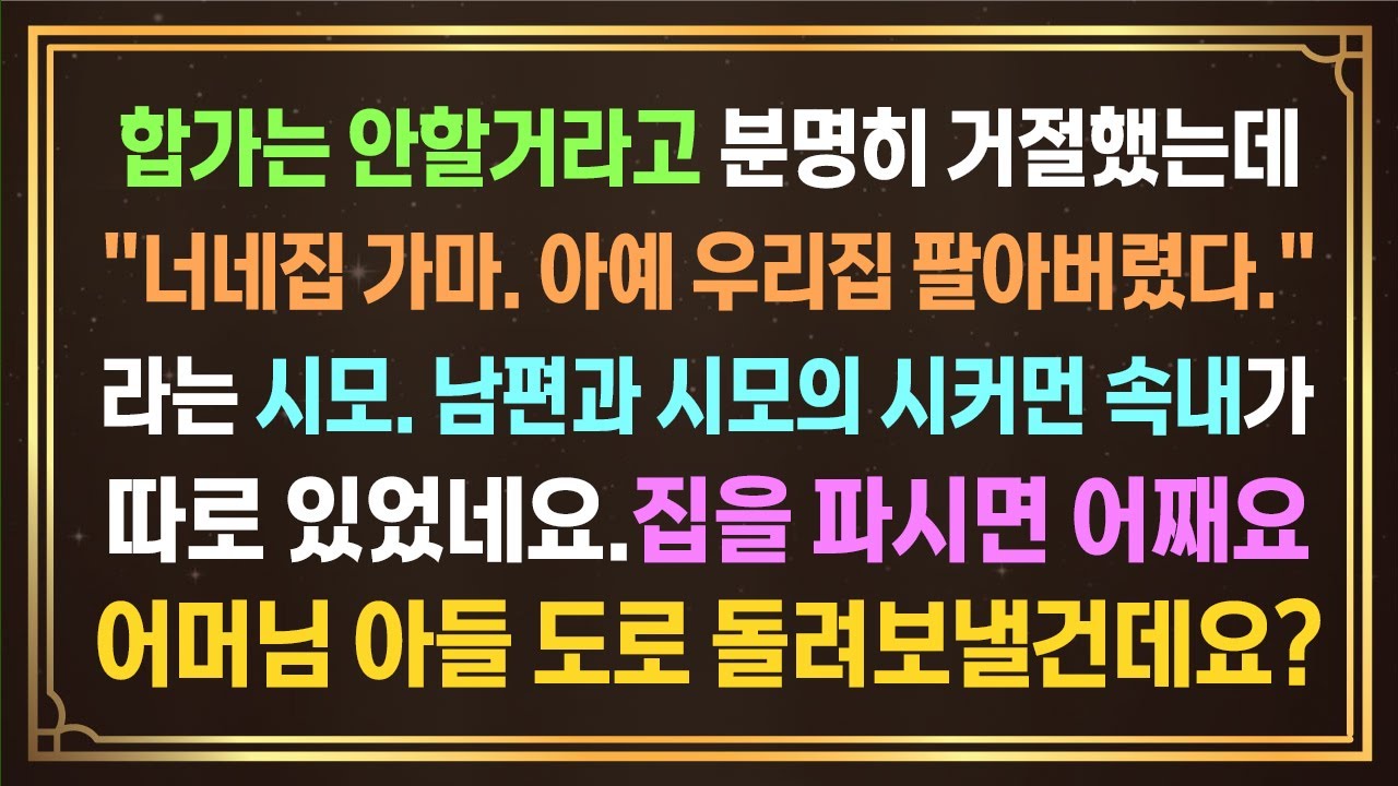 합가 안한다고 분명히 말씀드렸는데 집을 팔아버리셨다고 오신다네요?진짜 시모의 속내 눈치챘습니다. 집을 파시면 어째요. 어머님 아들 돌려보내야되는데..?[사이다사연]