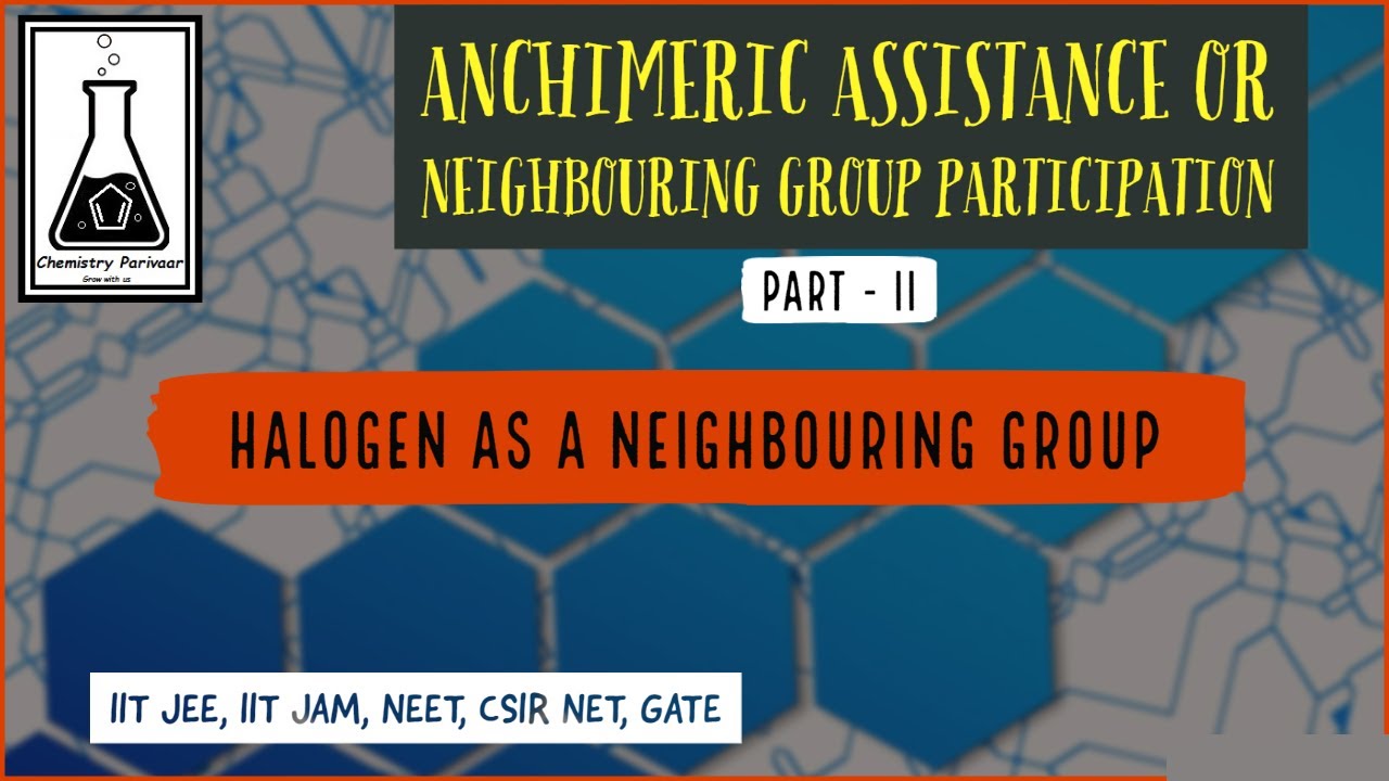 ANCHIMERIC ASSISTANCE OR NEIGHBOURING GROUP PARTICIPATION (NGP) || PART- II || HALOGEN AS NG........