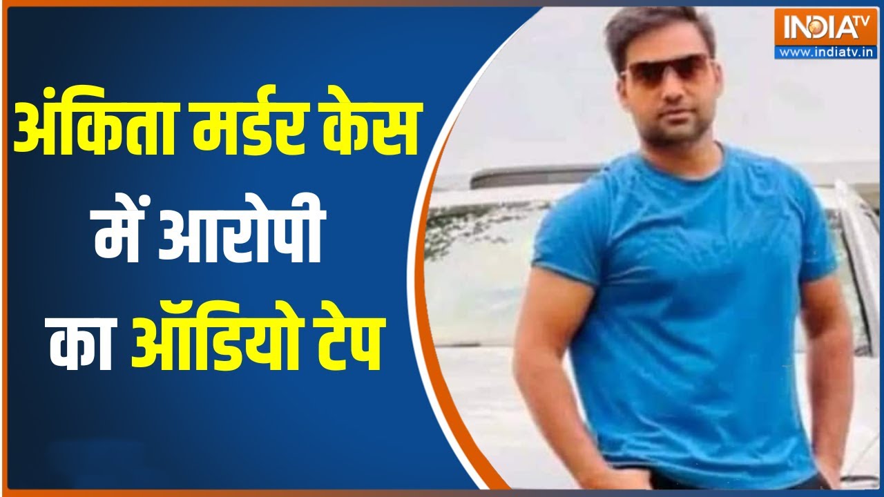 Ankita Murder Audio Tape: मर्डर केस के मुख्य आरोपी Pulkit Arya का ऑडियो टेप से बड़ा खुलासा